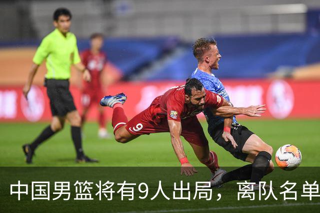 中国男篮将有9人出局，离队名单呼之欲出：北京、广东各1人