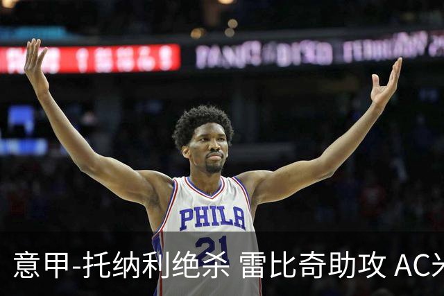 意甲-托纳利绝杀 雷比奇助攻 AC米兰2-1夺3连胜