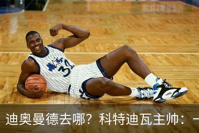 迪奥曼德去哪？科特迪瓦主帅：一会巴黎一会红军的，现在他很专注