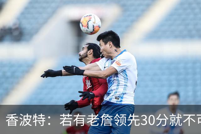 香波特：若有老詹领先30分就不可能被追分 若被追上了我想要欧文