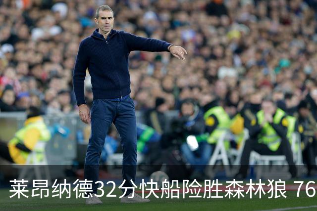 莱昂纳德32分快船险胜森林狼 76人力克独行侠